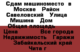 Сдам машиноместо  в Москве › Район ­ Савеловский › Улица ­ Мишина › Дом ­ 26 › Общая площадь ­ 13 › Цена ­ 8 000 - Все города Недвижимость » Гаражи   . Забайкальский край,Чита г.